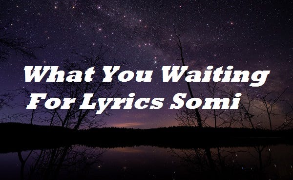What You Waiting For Lyrics Somi What You Waiting For Song Lyrics Somi By Lyricsplace Medium