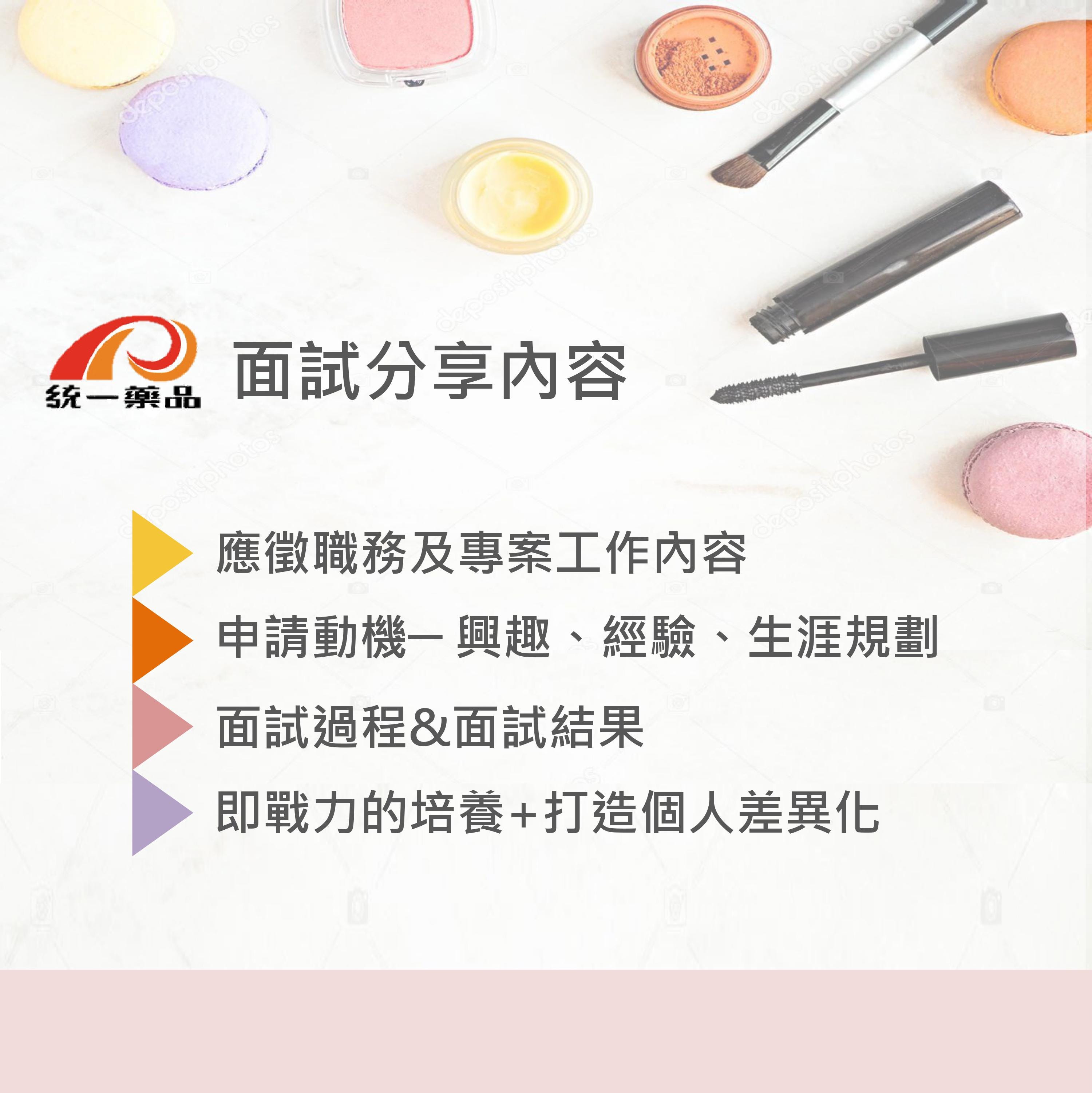 在分享面試之前 先來簡單介紹一下今年統一藥品開出的兩個實習職缺分別是 我的美麗日記 和 萊萃美 各取一名 限定商學院碩士或大四生履歷投遞方式則是用 統一藥品提供的制式履歷填寫回傳 在分享面試之前 先來簡單介紹一下今年統一藥品開出的兩個實習職缺分別是 我的美麗日記 和 萊萃美 各取一名 限定商學院碩士或大四生履歷投遞方式則是用 統一藥品提供的制式履歷填寫回傳