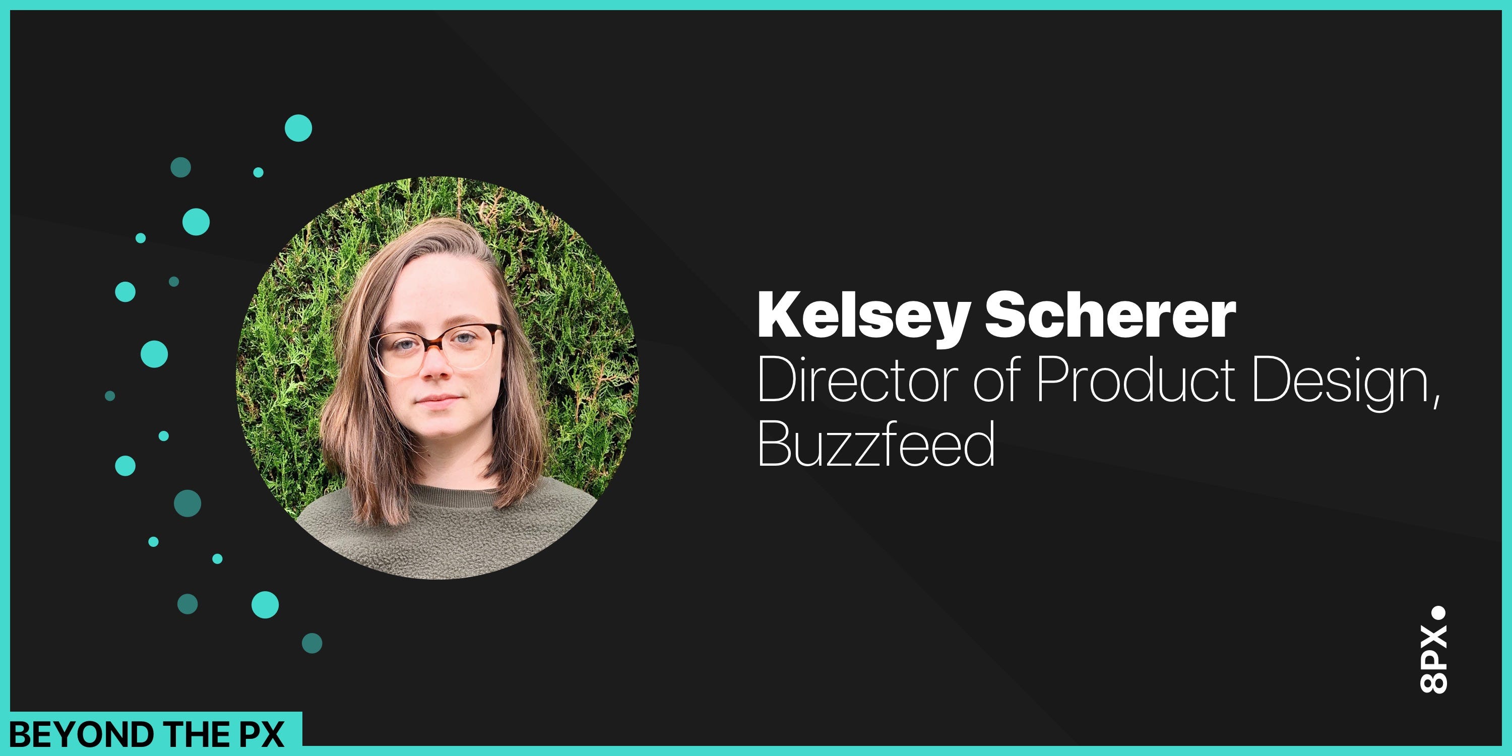 Beyond The Px Buzzfeeds Kelsey Scherer 8px Magazine