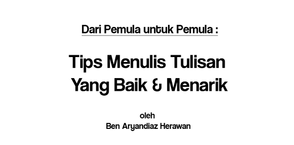 3 Tips Menulis Tulisan Yang Baik Menarik By Ben Aryandiaz Herawan Medium