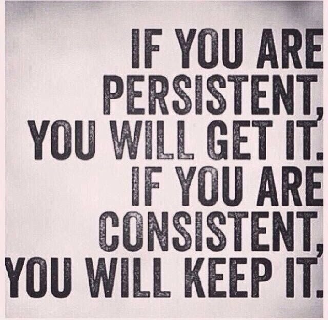 Be Consistent and Persistent. These are the two words that I try to
