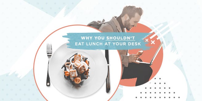 Why You Shouldn T Eat Lunch At Your Desk Kyle Aquino Medium