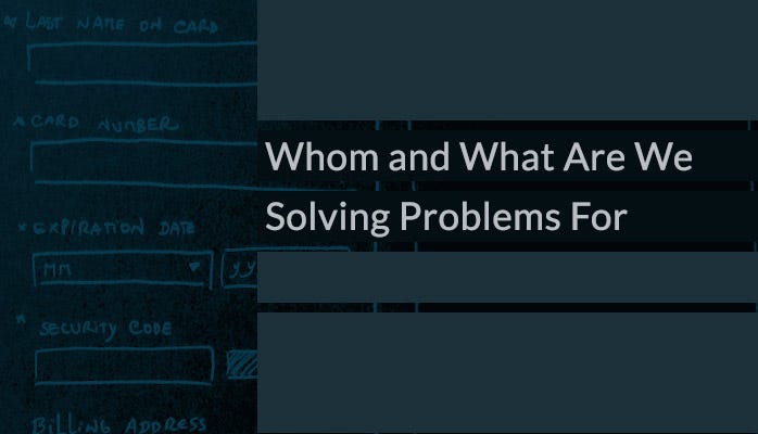 Whom and What Are We Solving Problems For | by Pedro Canhenha | UX Planet