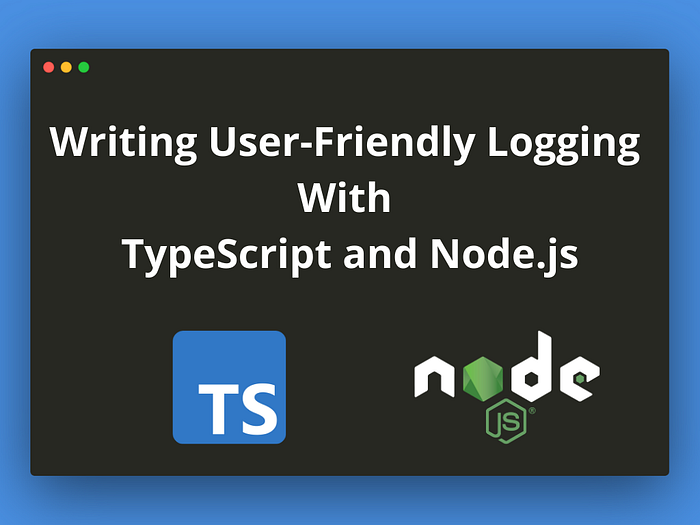 Writing User-Friendly Logging With TypeScript and Node.js