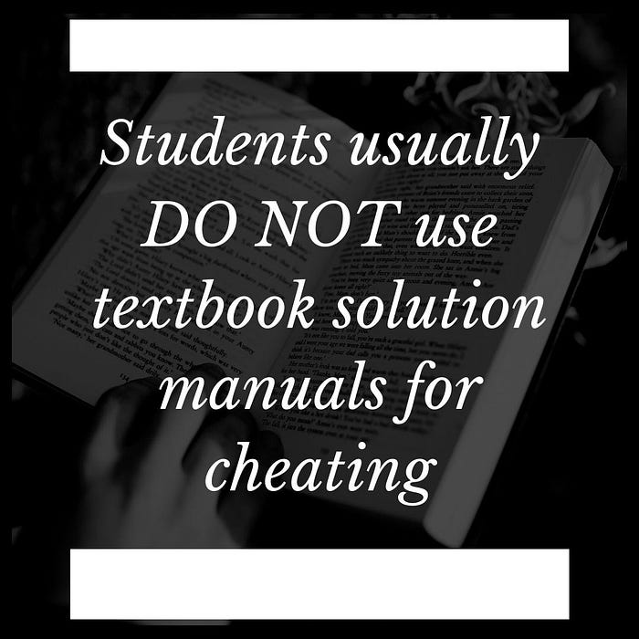 Students usually DO NOT use textbook solution manuals for cheating