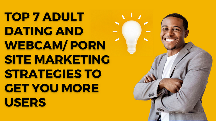 Top 7 Adult dating and webcam/ porn site Marketing Strategies To Get You More Users
