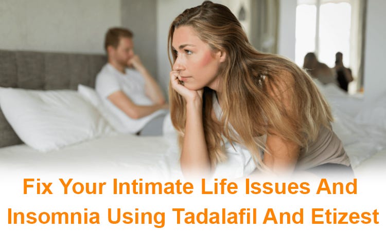 Fix Your Intimate Life Issues And Insomnia Using Tadalafil And Etizest