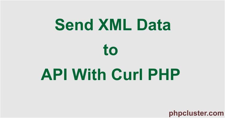 How to Send XML Data to API With Curl PHP | by PHPCluster Programming Blog  | Medium