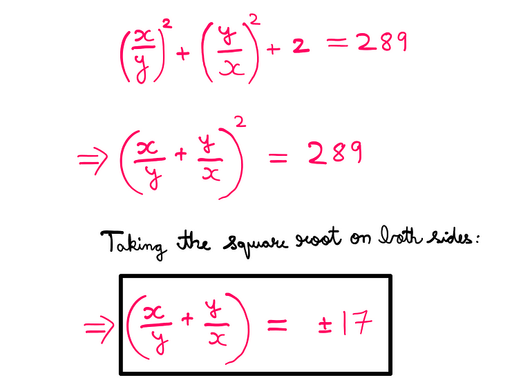 How To Really Solve This Tricky Algebra Problem? (V) — (x/y)² + (y/x)² + 2 = 289; [(x/y) + (y/x)]² = 1⁷²; Taking square root on both the sides: x/y + y/x = +-17