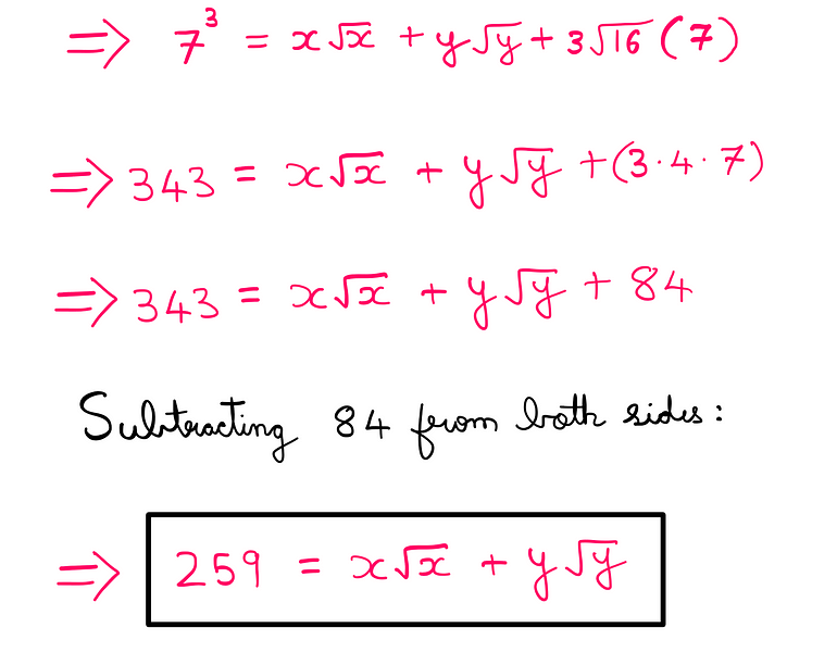 How To Really Solve This Tricky Algebra Problem? (VI) — [√(x) + √(y)]³ = ⁷³ = x√(x) + y√(y) + (3* √(16)*7; 343 = x√(x) + y√(y) + (3* 4*7); 343 = x√(x) + y√(y) + 84; Subtracting 84 from both sides: 259 = x√(x) + y√(y)
