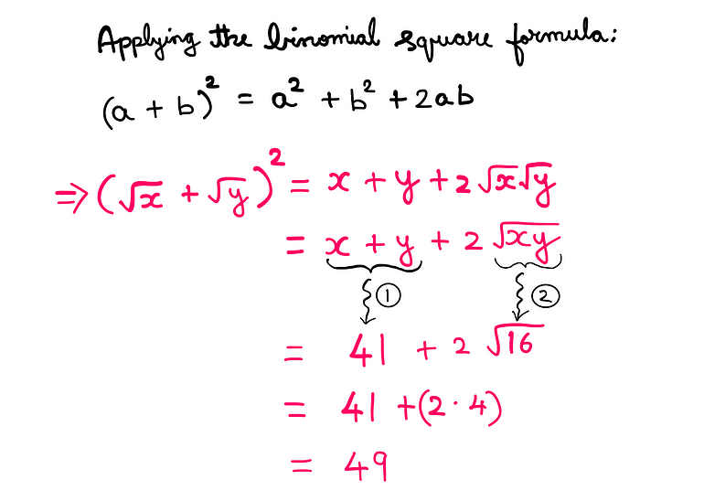 How To Really Solve This Tricky Algebra Problem? (VI) — Applying the binomial square formula: (a+b)² = a² + b² + 2ab; [√(x) + √(y)]² = x + y + 2√(x)√(y) = x + y + 2√(xy); From equation-1: x+y = 41; From equation-2: xy = 16; Therefore: [√(x) + √(y)]² = 41 + 2*√(16) = 41 + 8 = 49