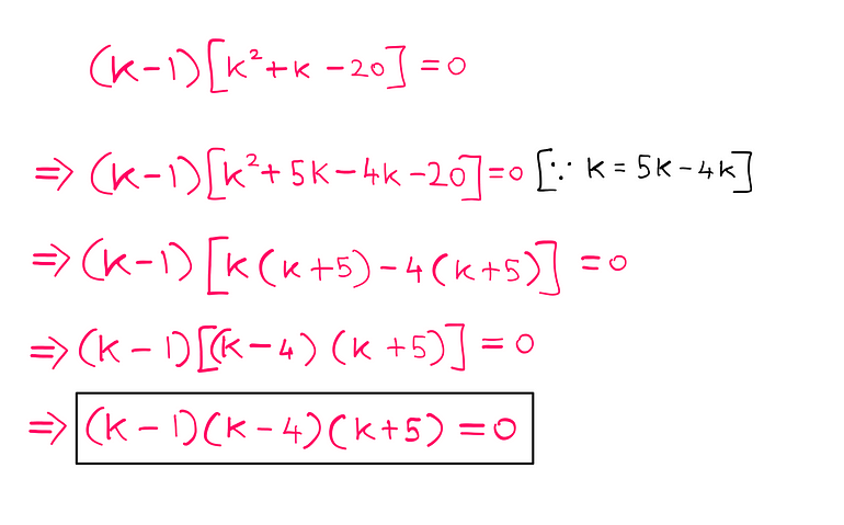 How To Really Solve This Tricky Algebra Problem? (IV) — (k — 1) [k² + k — 20] = 0; (k — 1)[k² + 5k — 4k — 20] = 0 [since k = 5k — 4k]; (k — 1)[k(k + 5) — 4(k+5)] = 0; (k — 1) [(k-4)(k+5)] = 0; (k — 1)(k — 4)(k + 5) = 0