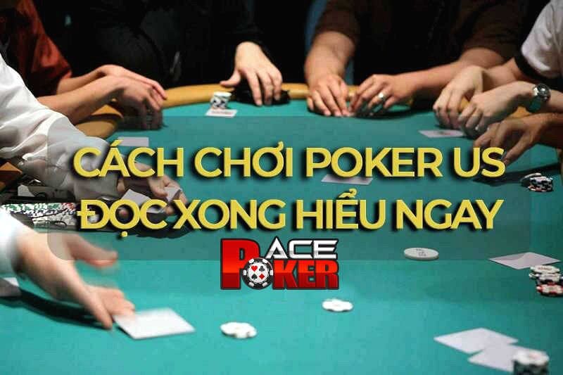 Cách chơi Poker US dễ hiểu cho người mới xem xong biết liền