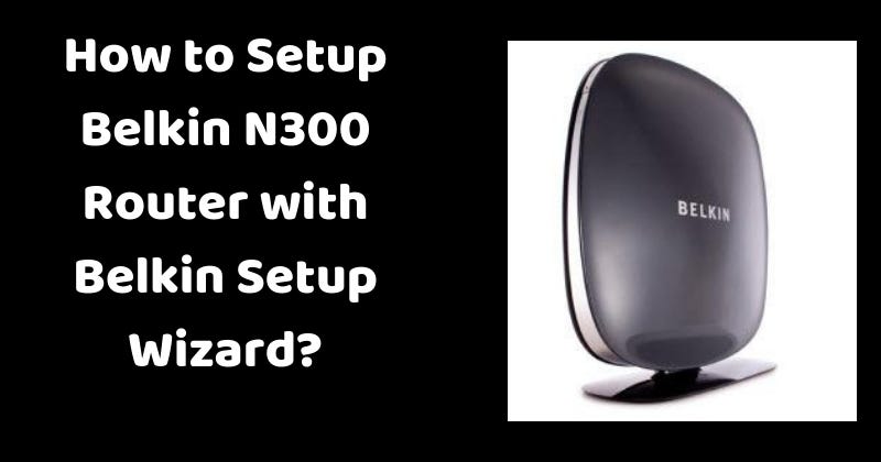 A Quick Guide To Belkin N300 Router Setup Fixfirst Medium
