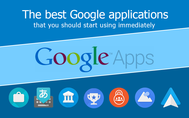 The best Google applications that you should start using immediately