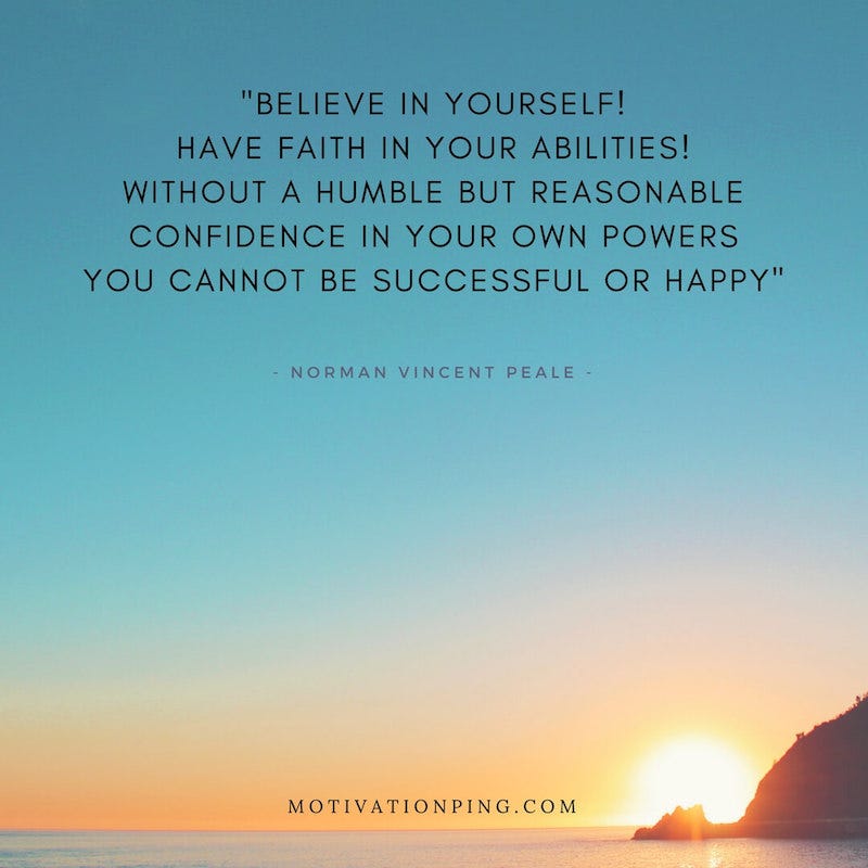 Believe In Yourself Have Faith In Your Abilities Without A Humble But Reasonable Confidence In Your Own Powers You Cannot Be Successful Or Happy Norman Vincent Peale By Tony Solis Medium Believe In Yourself Have Faith In Your Abilities Without A Humble But Reasonable Confidence In Your Own Powers You Cannot Be Successful Or Happy Norman Vincent Peale By Tony Solis Medium