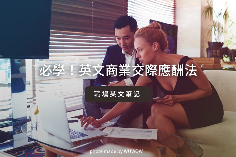 英文商業交際應酬 你不得不知的禮尚往來小技巧 職場上 免不了必要的交際應酬 假如今天剛好到國外出差 或是外國客戶來參訪 該如何 By Wuwow Team Wuwow 英文學習部落格