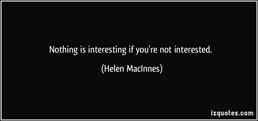 Interested, Not Interesting. I really believe in being interested. I ...