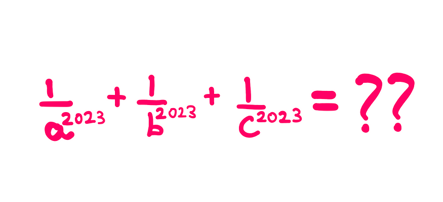 How To Really Solve This Tricky Algebra Problem (XI) — Whiteboard style graphics showing the following information: (1/a²⁰²³) + (1/b²⁰²³) + (1/c²⁰²³) = ?