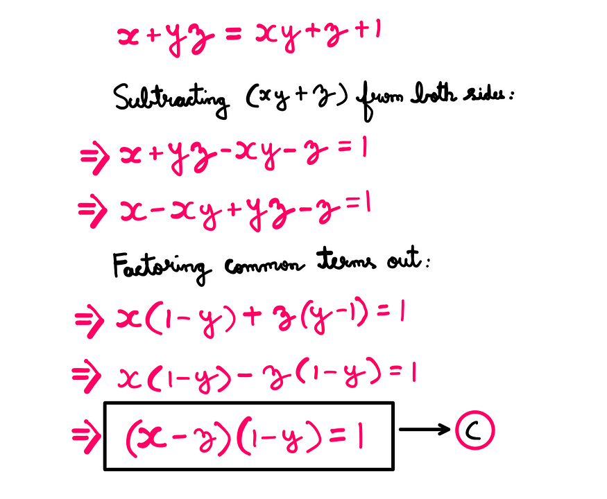 How To Really Solve This Tricky Algebra Problem (VIII) — x + yz = xy + z + 1; Subtracting (xy + z) from both sides: x + yz − xy − z = 1; → x − xy + yz − z = 1; Factoring common terms out: x(1 − y) + z(y − 1) = 1 → x(1 − y) − z(1 − y) = 1 → (x − z)(1 − y) = 1 → Equation C