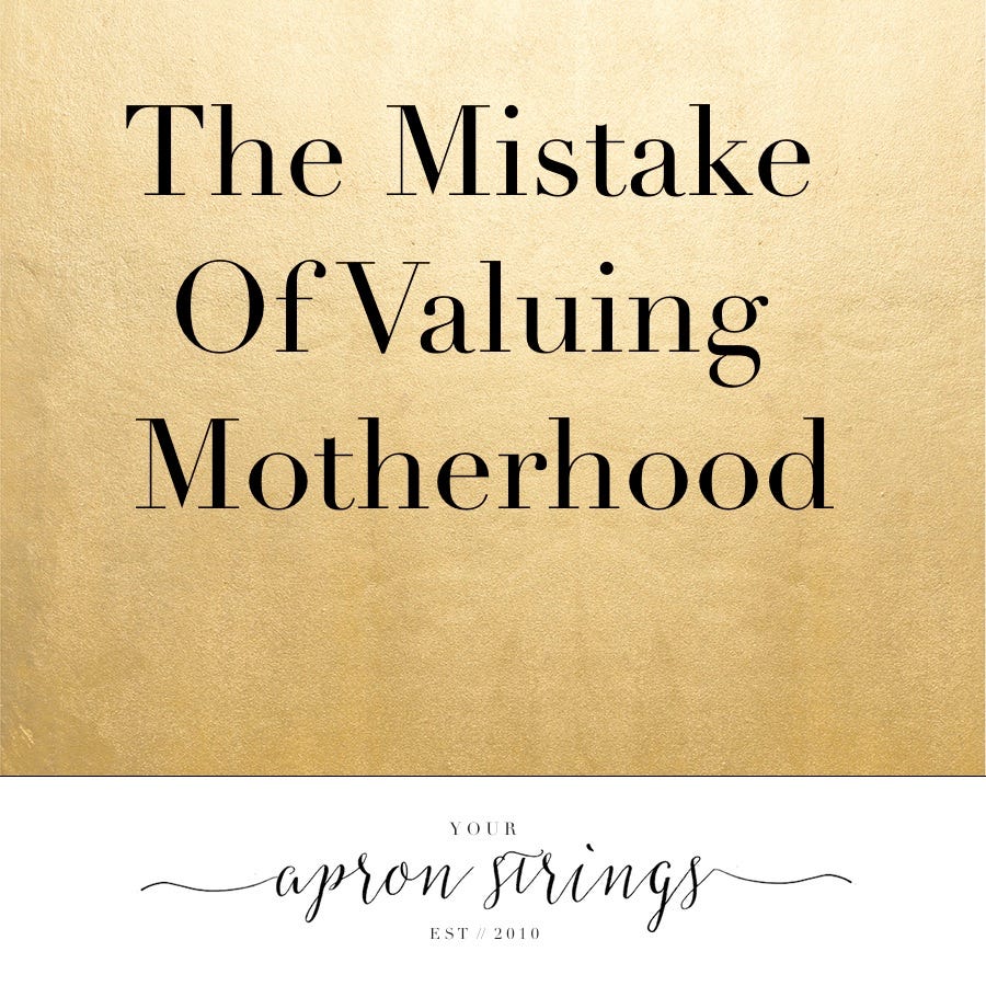 The Mistake Of Valuing Motherhood Www yourapronstrings By Shonna