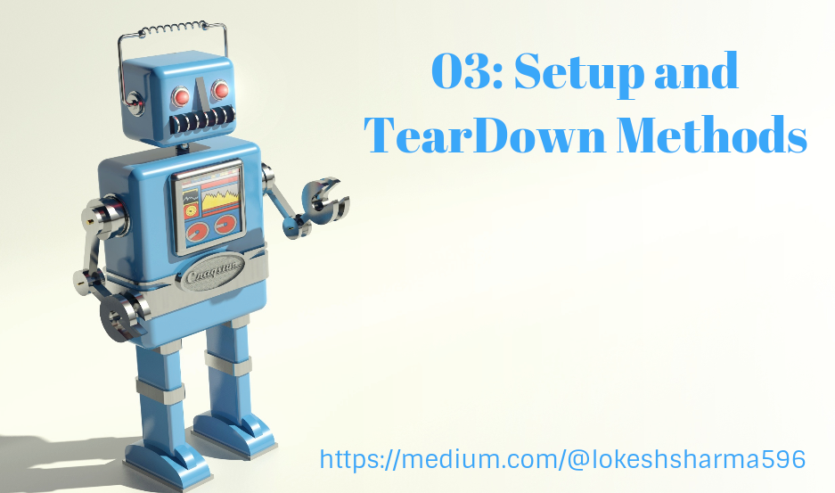 Robot Framework 03: Setup and TearDown Methods | by Lokesh sharma | Medium