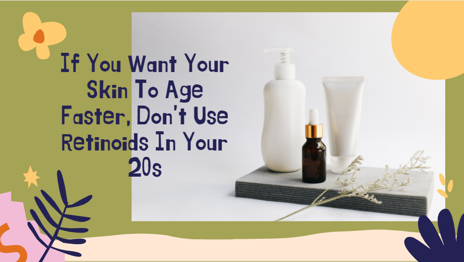 If You Want Your Skin To Age Faster, Don't Use Retinoids In Your 20s | by  Shan Yi Tan | Medium
