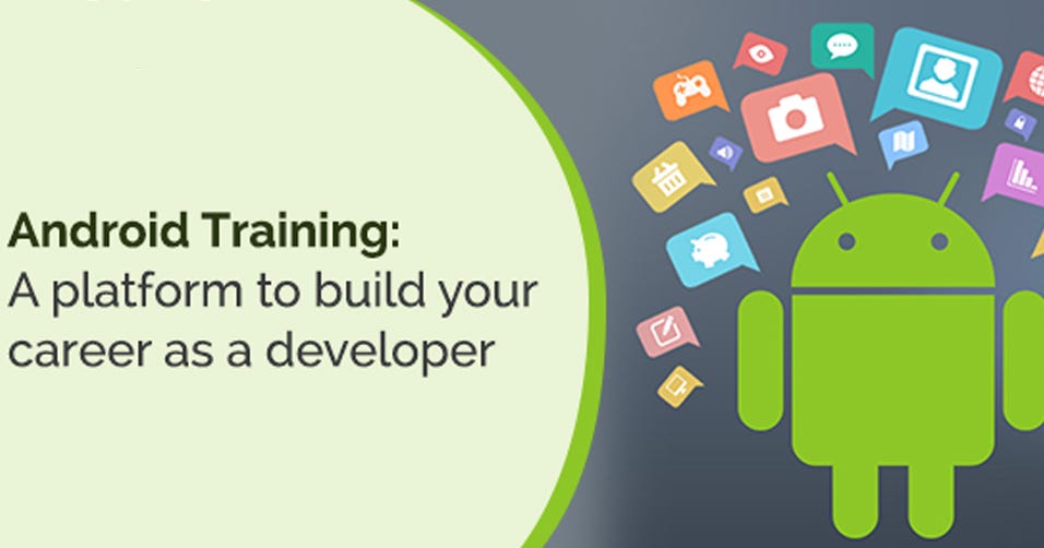 ANDROID TRAINING: A PLATFORM TO BUILD YOUR CAREER AS A DEVELOPER | by ...