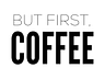 But First, Coffee