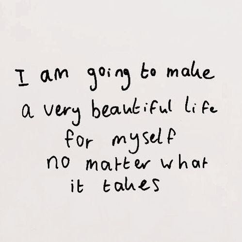 “I am going to make a very beautiful life for myself no matter what it takes”.