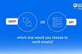 SMTP or API | Which one would you choose to send emails?