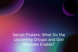 Secret Powers: What Do the Upcoming Groups and Gov Modules Enable?