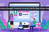 The Game-Changer: Facebook Scraping Tool for Data-Driven Insights