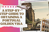A Step-by-Step Guide to Obtaining a Portugal Golden Visa