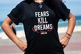 Person wearing a shirt that says, “Fears Kill Dreams” — Jaqueline Fritz