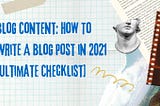 Blog Content: How to Write a Blog Post in 2021 [Ultimate Checklist]