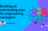 Building an onboarding plan for engineering managers