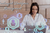 Optimizing Your Contingent Workforce Management: Key Strategies