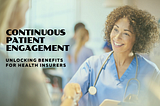 Unlocking the Benefits of Continuous Patient Engagement for the Health Insurance Industry