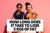 How long does it take to lose 5 kgs of fat
