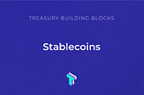 Treasury Building Blocks: Stablecoins