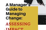 Organizational Change — A Manager’s Guide to Managing Change: Assessing Impact (Step II)
