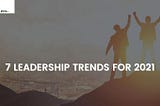 7 New Leadership Trends for 2021 | Idea Toasters