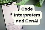 Understanding Code Interpreters and Generative AI: The Building Blocks of Intelligent Chatbots