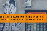Personal Branding Requires a Shift in Your Mindset — Here’s Why
