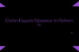 Colon Equals Operator aka Walrus Operator in Python