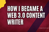 HOW I BECOME A WEB 3.0 CONTENT WRITER (MY PERSONAL EXPERIENCE)