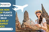 Book Non-stop Flights From Ranchi to Delhi Online At Cheapest Prices