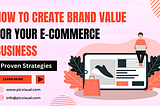 Proven Strategies: How to Create Brand Value for Your E-Commerce Business