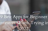 9 Best Apps for Beginner Investors Worth Trying in 2022